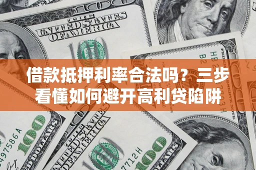 武汉借款抵押利率合法吗？三步看懂如何避开高利贷陷阱