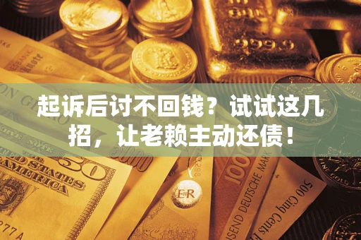 武汉起诉后讨不回钱？试试这几招，让老赖主动还债！