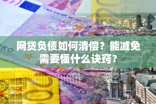 武汉网贷负债如何清偿？能减免需要懂什么诀窍？