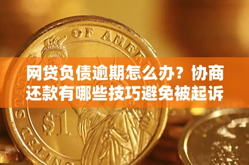 武汉网贷负债逾期怎么办？协商还款有哪些技巧避免被起诉？