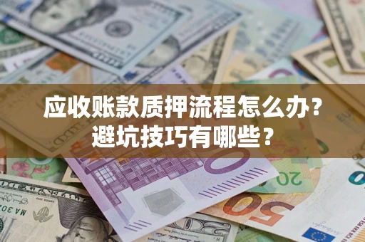 武汉应收账款质押流程怎么办？避坑技巧有哪些？