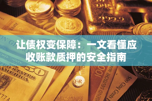 武汉让债权变保障：一文看懂应收账款质押的安全指南