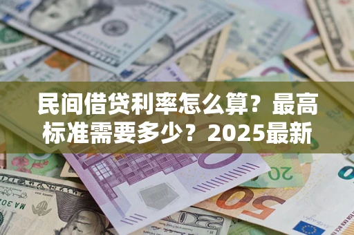 武汉民间借贷利率怎么算？最高标准需要多少？2025最新避坑指南
