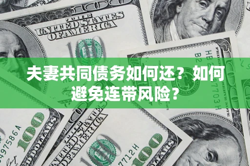 武汉夫妻共同债务如何还？如何避免连带风险？