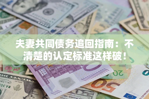 武汉夫妻共同债务追回指南：不清楚的认定标准这样破！