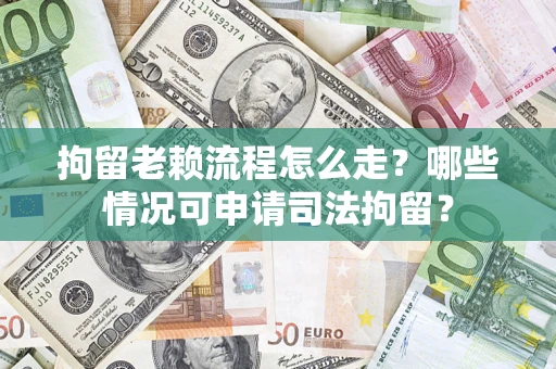 武汉拘留老赖流程怎么走?哪些情况可申请司法拘留? 武汉拘留老赖流程怎么走?哪些情况可申请司法拘留?