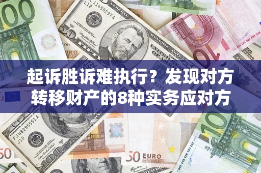 武汉起诉胜诉难执行？发现对方转移财产的8种实务应对方案