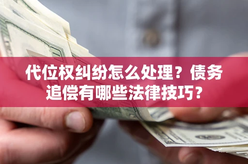 武汉代位权纠纷怎么处理？债务追偿有哪些法律技巧？