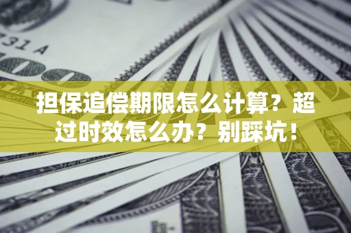 武汉担保追偿期限怎么计算？超过时效怎么办？别踩坑！