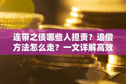 武汉连带之债哪些人担责？追偿方法怎么走？一文详解高效维权流程