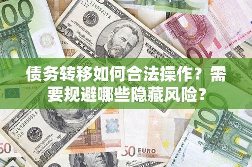武汉债务转移如何合法操作？需要规避哪些隐藏风险？