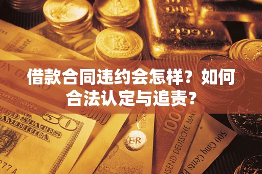 武汉借款合同违约会怎样？如何合法认定与追责？