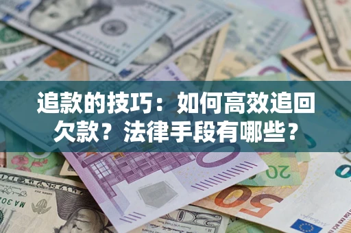 武汉追款的技巧：如何高效追回欠款？法律手段有哪些？