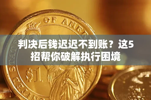 武汉判决后钱迟迟不到账？这5招帮你破解执行困境