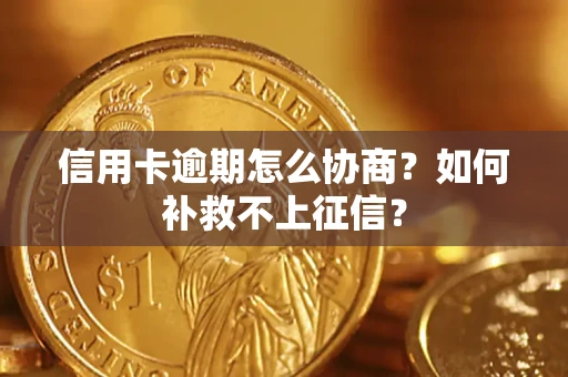 武汉信用卡逾期怎么协商？如何补救不上征信？