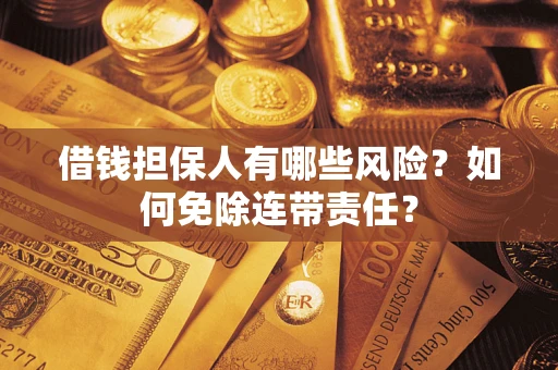 武汉借钱担保人有哪些风险？如何免除连带责任？