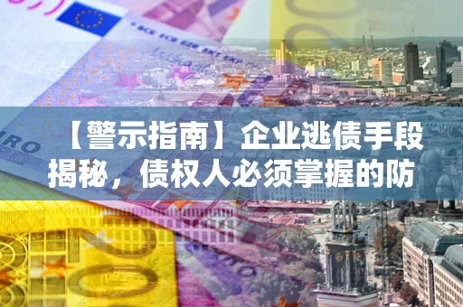 武汉【警示指南】企业逃债手段揭秘，债权人必须掌握的防坑宝典