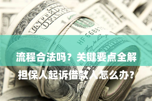 武汉

担保人起诉借款人怎么办？流程合法吗？关键要点全解析