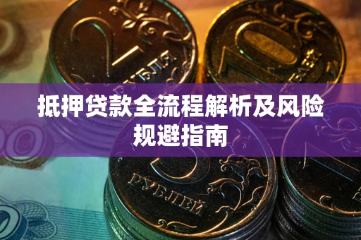 武汉抵押贷款全流程解析及风险规避指南