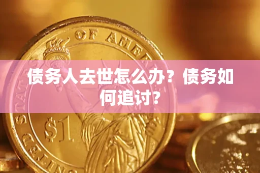 武汉债务人去世怎么办？债务如何追讨？