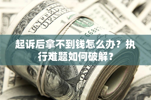 武汉起诉后拿不到钱怎么办?执行难题如何破解? 武汉起诉后拿不到钱怎么办?执行难题如何破解?