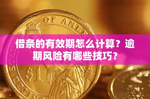 武汉借条的有效期怎么计算？逾期风险有哪些技巧？