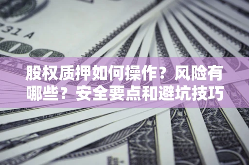 武汉股权质押如何操作？风险有哪些？安全要点和避坑技巧？