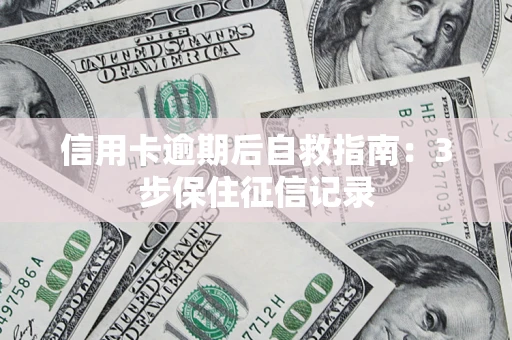 武汉信用卡逾期后自救指南：3步保住征信记录