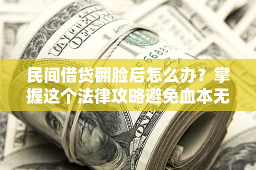 武汉民间借贷翻脸后怎么办？掌握这个法律攻略避免血本无归