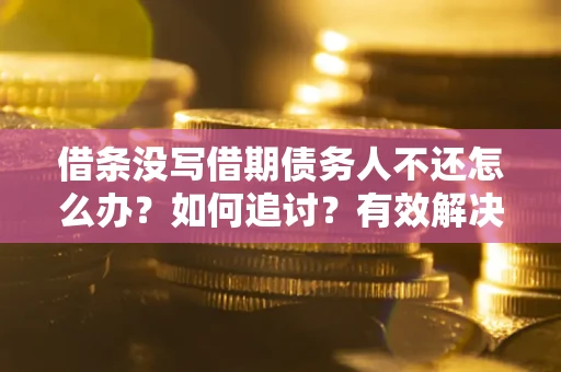 武汉借条没写借期债务人不还怎么办？如何追讨？有效解决方案！