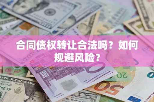 武汉合同债权转让合法吗?如何规避风险? 武汉合同债权转让合法吗?如何规避风险?
