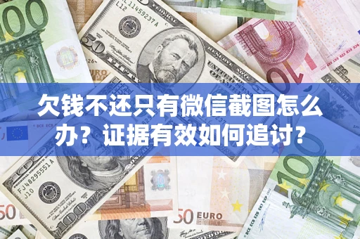 武汉欠钱不还只有微信截图怎么办？证据有效如何追讨？