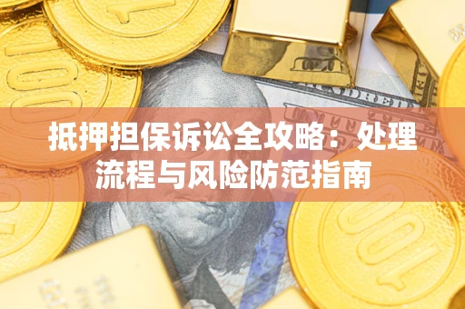 武汉抵押担保诉讼全攻略：处理流程与风险防范指南