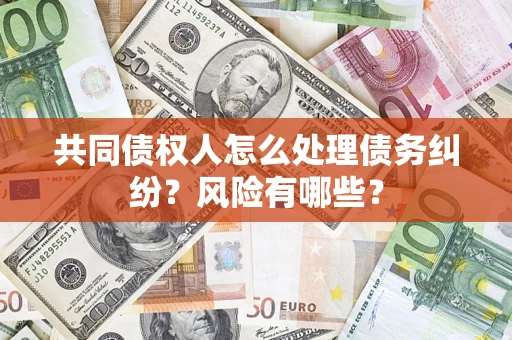 武汉共同债权人怎么处理债务纠纷？风险有哪些？