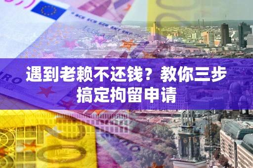武汉遇到老赖不还钱？教你三步搞定拘留申请