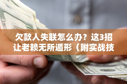武汉欠款人失联怎么办？这3招让老赖无所遁形（附实战技巧）