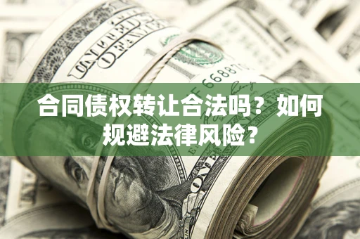 武汉合同债权转让合法吗？如何规避法律风险？