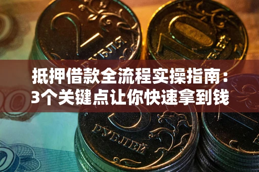 武汉抵押借款全流程实操指南：3个关键点让你快速拿到钱
