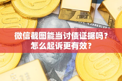 武汉微信截图能当讨债证据吗？怎么起诉更有效？