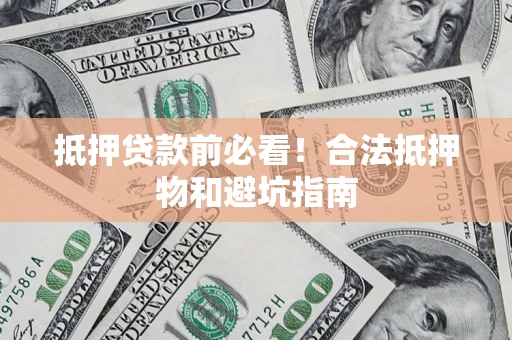 武汉抵押贷款前必看！合法抵押物和避坑指南