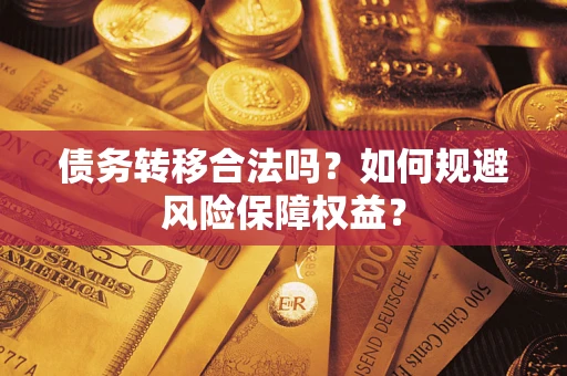 武汉债务转移合法吗？如何规避风险保障权益？