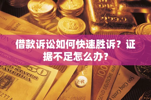 武汉借款诉讼如何快速胜诉？证据不足怎么办？