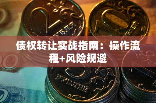 武汉债权转让实战指南：操作流程+风险规避