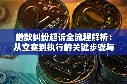 武汉借款纠纷起诉全流程解析：从立案到执行的关键步骤与防败诉指南