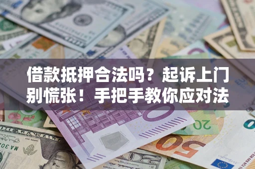 武汉借款抵押合法吗？起诉上门别慌张！手把手教你应对法律程序