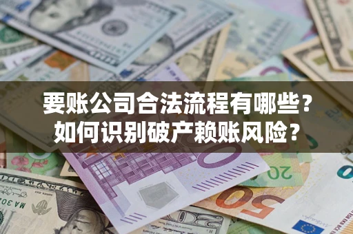 武汉要账公司合法流程有哪些？如何识别破产赖账风险？