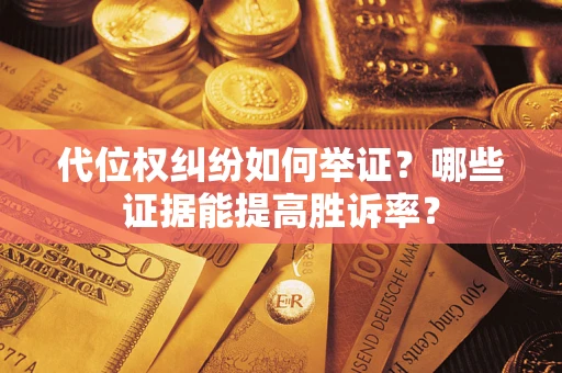 武汉代位权纠纷如何举证？哪些证据能提高胜诉率？