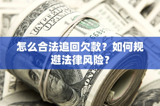 武汉怎么合法追回欠款？如何规避法律风险？