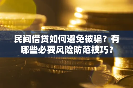 武汉民间借贷如何避免被骗？有哪些必要风险防范技巧？