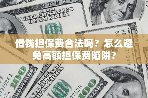 武汉借钱担保费合法吗？怎么避免高额担保费陷阱？